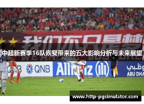 中超新赛季16队恢复带来的五大影响分析与未来展望