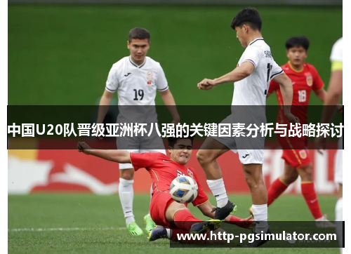 中国U20队晋级亚洲杯八强的关键因素分析与战略探讨