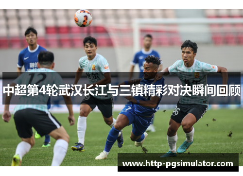 中超第4轮武汉长江与三镇精彩对决瞬间回顾