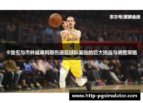 卡鲁索与杰林威廉姆斯伤退后球队面临的巨大挑战与调整策略