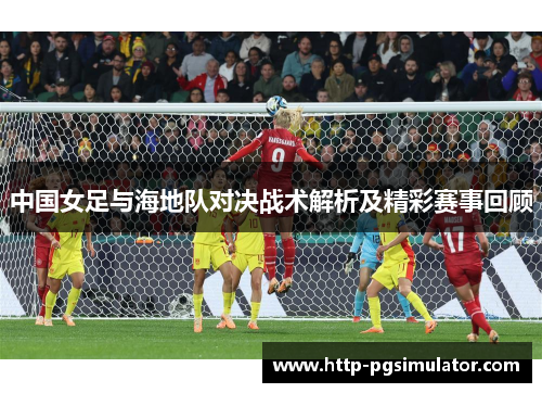 中国女足与海地队对决战术解析及精彩赛事回顾