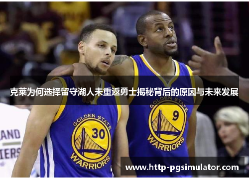 克莱为何选择留守湖人未重返勇士揭秘背后的原因与未来发展