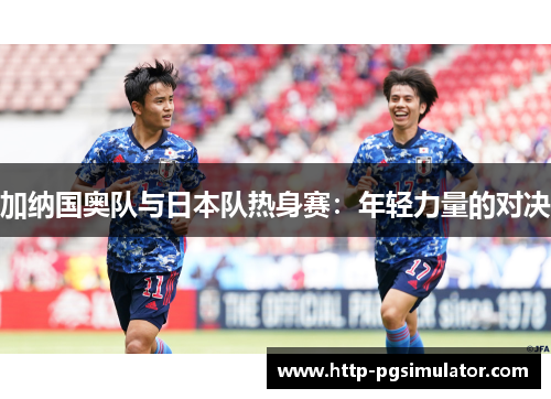 加纳国奥队与日本队热身赛：年轻力量的对决