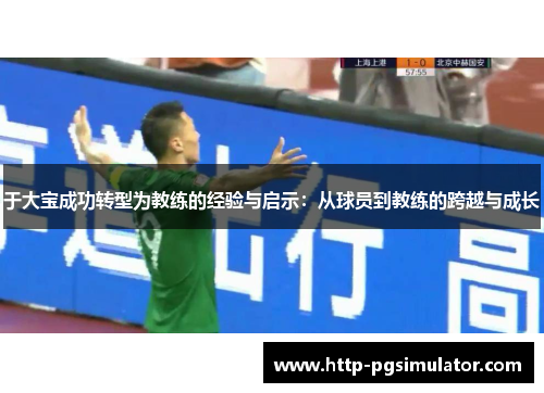 于大宝成功转型为教练的经验与启示：从球员到教练的跨越与成长