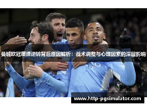 曼城欧冠屡遭逆转背后原因解析：战术调整与心理因素的深层影响