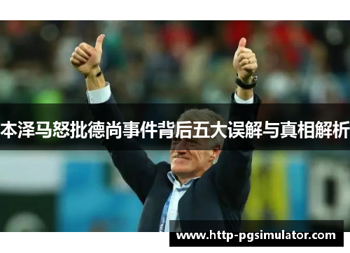 本泽马怒批德尚事件背后五大误解与真相解析