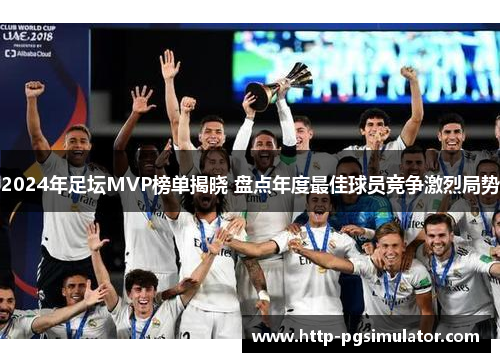 2024年足坛MVP榜单揭晓 盘点年度最佳球员竞争激烈局势