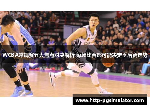 WCBA常规赛五大焦点对决解析 每场比赛都可能决定季后赛走势