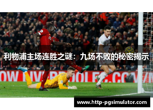 利物浦主场连胜之谜：九场不败的秘密揭示