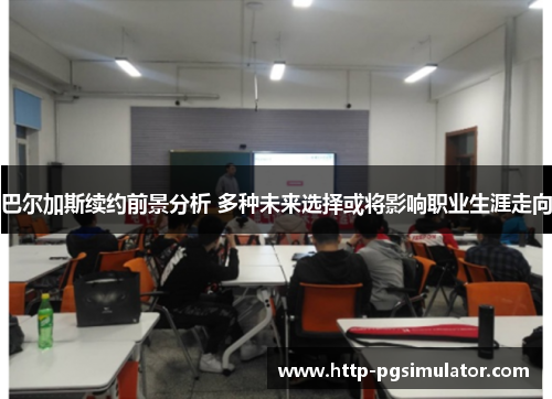 巴尔加斯续约前景分析 多种未来选择或将影响职业生涯走向