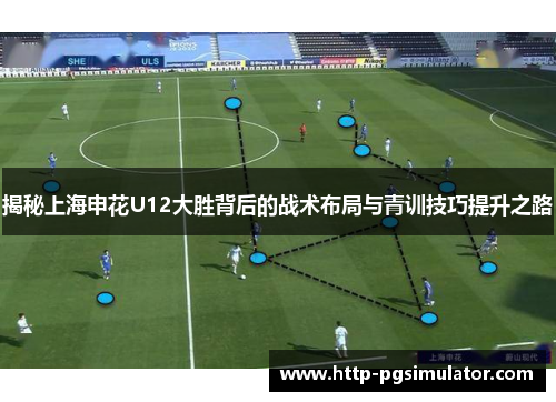 揭秘上海申花U12大胜背后的战术布局与青训技巧提升之路