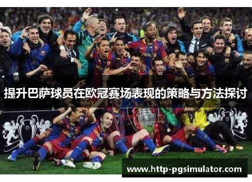 提升巴萨球员在欧冠赛场表现的策略与方法探讨