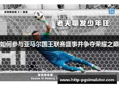 如何参与亚马尔国王联赛盛事并争夺荣耀之巅