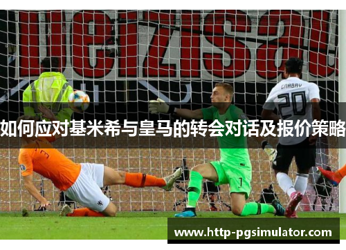 如何应对基米希与皇马的转会对话及报价策略