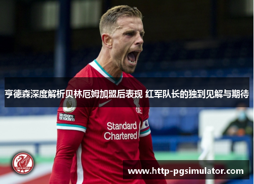 亨德森深度解析贝林厄姆加盟后表现 红军队长的独到见解与期待