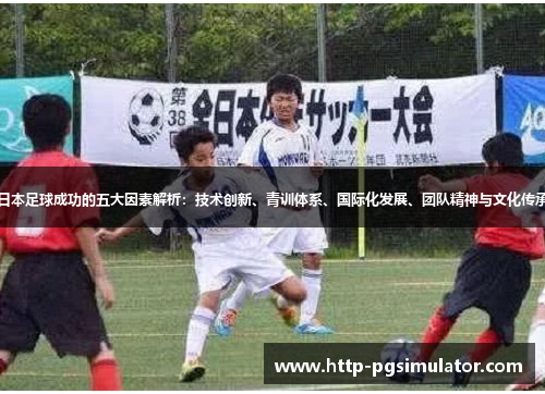 日本足球成功的五大因素解析：技术创新、青训体系、国际化发展、团队精神与文化传承