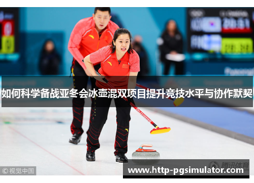 如何科学备战亚冬会冰壶混双项目提升竞技水平与协作默契
