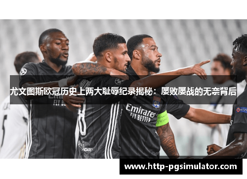 尤文图斯欧冠历史上两大耻辱纪录揭秘：屡败屡战的无奈背后