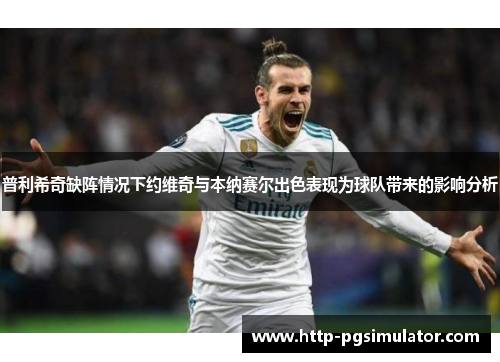 普利希奇缺阵情况下约维奇与本纳赛尔出色表现为球队带来的影响分析