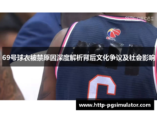 69号球衣被禁原因深度解析背后文化争议及社会影响