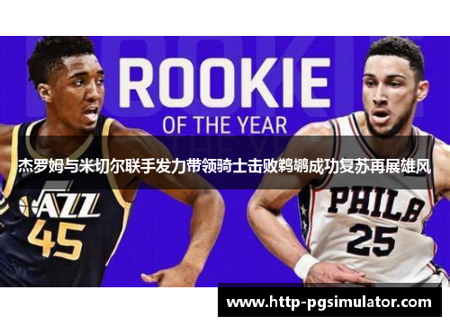 杰罗姆与米切尔联手发力带领骑士击败鹈鹕成功复苏再展雄风