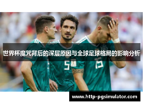 世界杯魔咒背后的深层原因与全球足球格局的影响分析