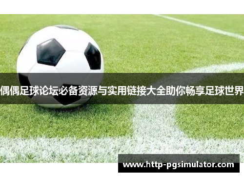 偶偶足球论坛必备资源与实用链接大全助你畅享足球世界