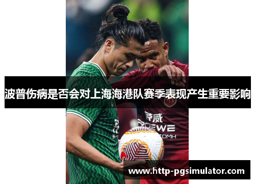 波普伤病是否会对上海海港队赛季表现产生重要影响