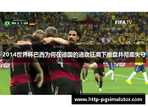 2014世界杯巴西为何在德国的进攻狂潮下崩盘并彻底失守