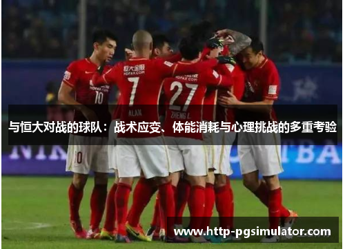 与恒大对战的球队：战术应变、体能消耗与心理挑战的多重考验