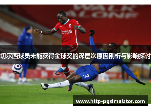 切尔西球员未能获得金球奖的深层次原因剖析与影响探讨