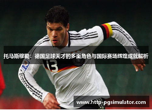 托马斯穆勒：德国足球天才的多面角色与国际赛场辉煌成就解析