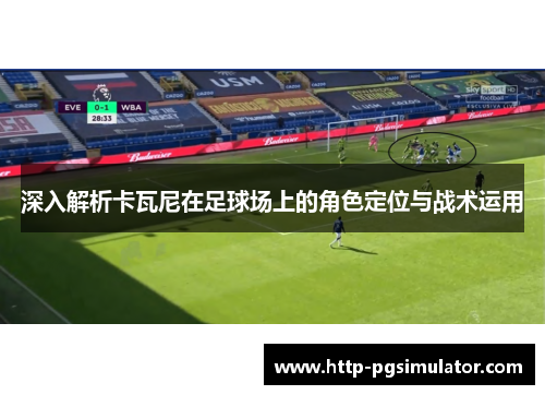 深入解析卡瓦尼在足球场上的角色定位与战术运用