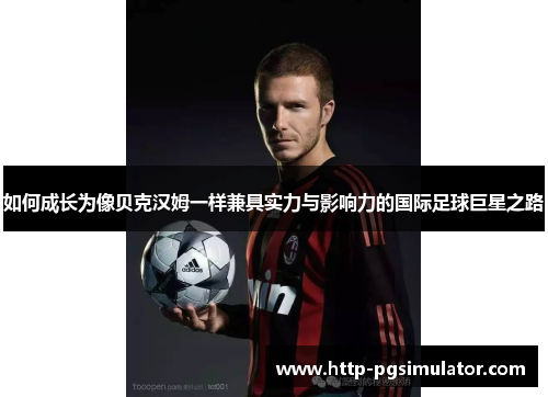 如何成长为像贝克汉姆一样兼具实力与影响力的国际足球巨星之路