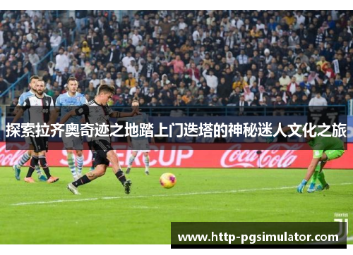 探索拉齐奥奇迹之地踏上门迭塔的神秘迷人文化之旅