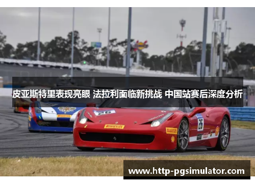 皮亚斯特里表现亮眼 法拉利面临新挑战 中国站赛后深度分析