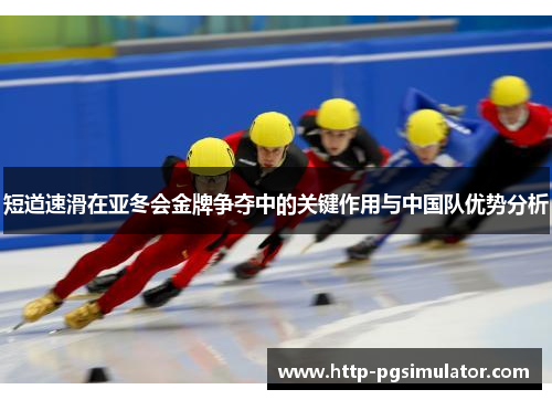 短道速滑在亚冬会金牌争夺中的关键作用与中国队优势分析