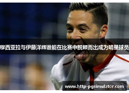 穆西亚拉与伊藤洋辉谁能在比赛中脱颖而出成为明星球员