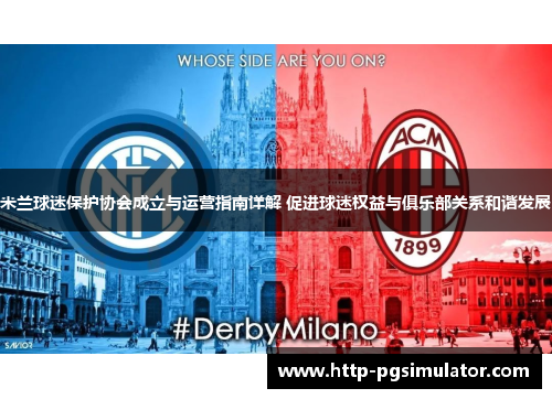米兰球迷保护协会成立与运营指南详解 促进球迷权益与俱乐部关系和谐发展