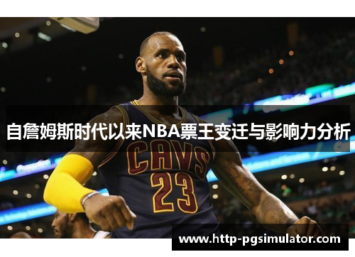 自詹姆斯时代以来NBA票王变迁与影响力分析