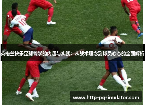 英格兰快乐足球哲学的内涵与实践：从战术理念到球员心态的全面解析