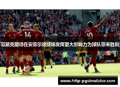 范戴克期待在安菲尔德球场发挥更大影响力为球队带来胜利