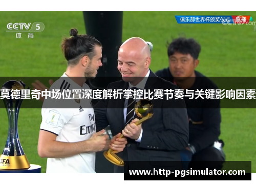 莫德里奇中场位置深度解析掌控比赛节奏与关键影响因素