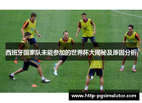 西班牙国家队未能参加的世界杯大揭秘及原因分析