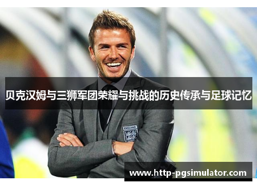 贝克汉姆与三狮军团荣耀与挑战的历史传承与足球记忆