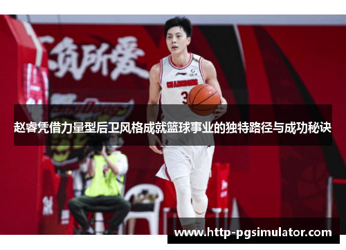 赵睿凭借力量型后卫风格成就篮球事业的独特路径与成功秘诀