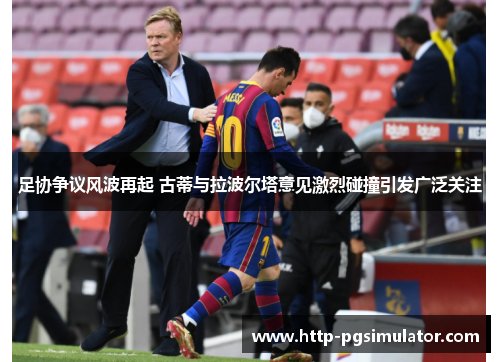 足协争议风波再起 古蒂与拉波尔塔意见激烈碰撞引发广泛关注