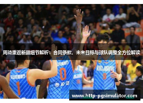 周琦重返新疆细节解析：合同条款、未来目标与球队调整全方位解读