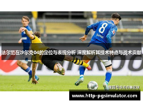 法尔范在沙尔克04的定位与表现分析 深度解析其技术特点与战术贡献