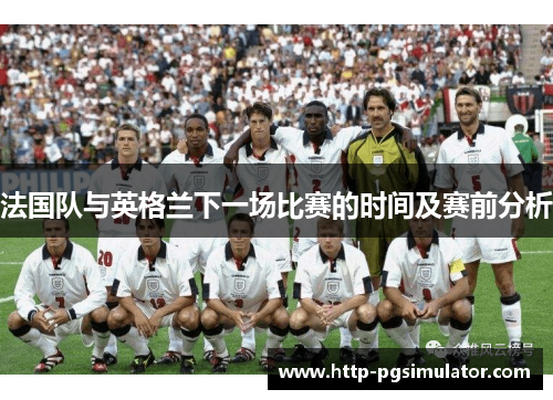法国队与英格兰下一场比赛的时间及赛前分析